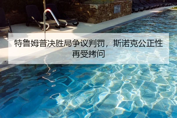 特鲁姆普决胜局争议判罚，斯诺克公正性再受拷问