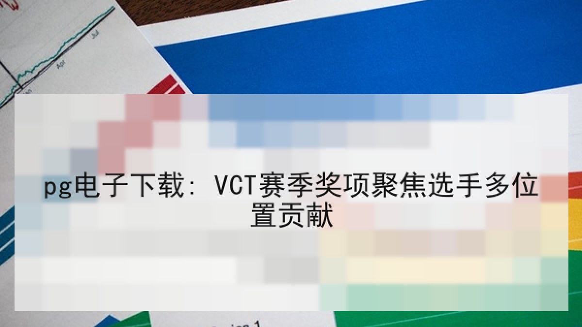 pg电子下载: VCT赛季奖项聚焦选手多位置贡献