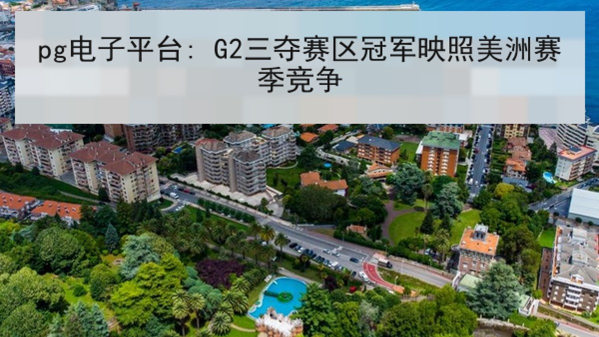 pg电子平台: G2三夺赛区冠军映照美洲赛季竞争
