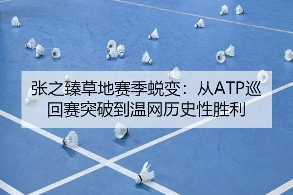 张之臻草地赛季蜕变：从ATP巡回赛突破到温网历史性胜利