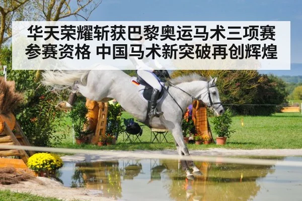 华天荣耀斩获巴黎奥运马术三项赛参赛资格 中国马术新突破再创辉煌