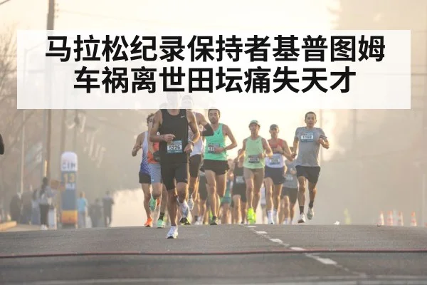马拉松纪录保持者基普图姆车祸离世田坛痛失天才