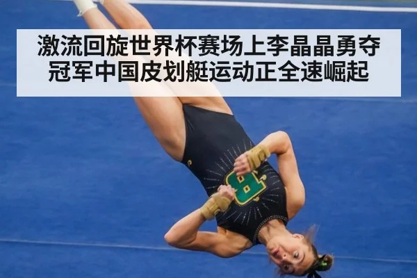 激流回旋世界杯赛场上李晶晶勇夺冠军中国皮划艇运动正全速崛起