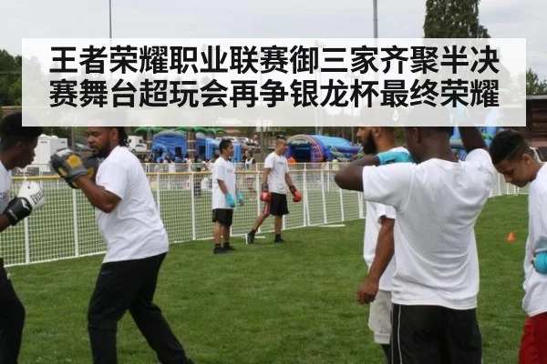 王者荣耀职业联赛御三家齐聚半决赛舞台超玩会再争银龙杯最终荣耀